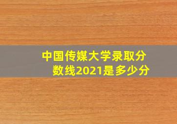 中国传媒大学录取分数线2021是多少分