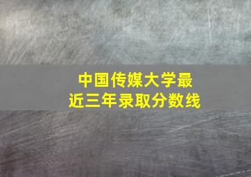 中国传媒大学最近三年录取分数线