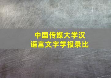 中国传媒大学汉语言文字学报录比