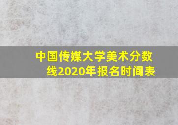 中国传媒大学美术分数线2020年报名时间表