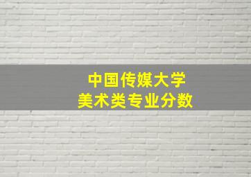 中国传媒大学美术类专业分数