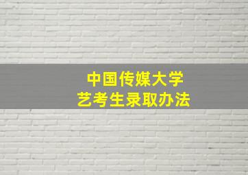 中国传媒大学艺考生录取办法