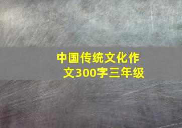 中国传统文化作文300字三年级