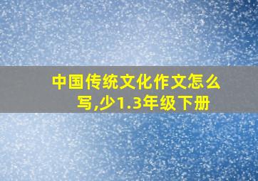 中国传统文化作文怎么写,少1.3年级下册