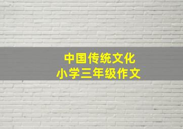 中国传统文化小学三年级作文