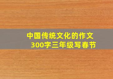 中国传统文化的作文300字三年级写春节