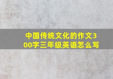 中国传统文化的作文300字三年级英语怎么写