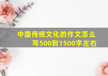 中国传统文化的作文怎么写500到1500字左右