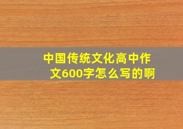 中国传统文化高中作文600字怎么写的啊