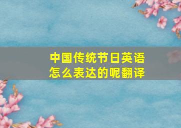 中国传统节日英语怎么表达的呢翻译