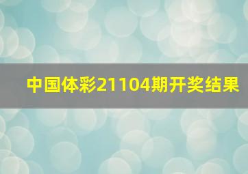 中国体彩21104期开奖结果