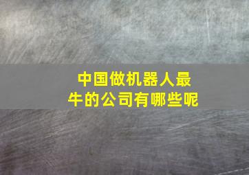 中国做机器人最牛的公司有哪些呢