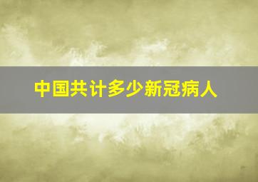 中国共计多少新冠病人