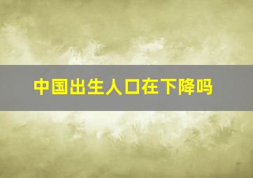 中国出生人口在下降吗