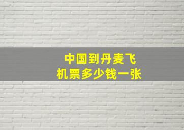 中国到丹麦飞机票多少钱一张