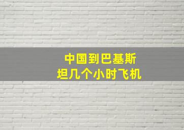 中国到巴基斯坦几个小时飞机