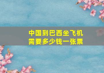 中国到巴西坐飞机需要多少钱一张票