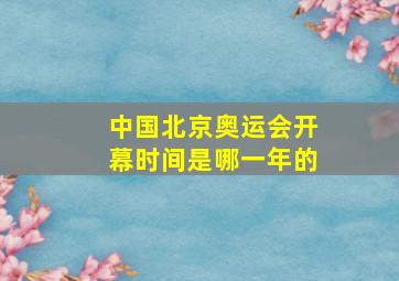 中国北京奥运会开幕时间是哪一年的