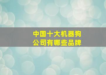 中国十大机器狗公司有哪些品牌