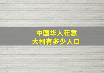 中国华人在意大利有多少人口