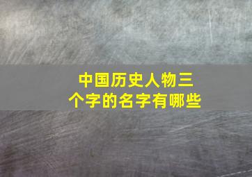 中国历史人物三个字的名字有哪些