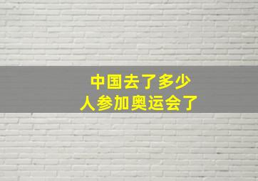 中国去了多少人参加奥运会了