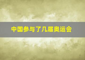 中国参与了几届奥运会