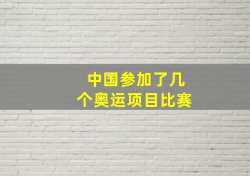 中国参加了几个奥运项目比赛