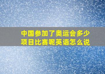 中国参加了奥运会多少项目比赛呢英语怎么说