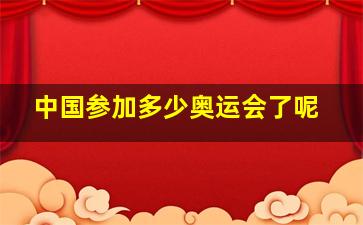 中国参加多少奥运会了呢