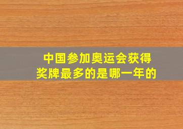 中国参加奥运会获得奖牌最多的是哪一年的