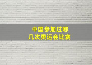 中国参加过哪几次奥运会比赛