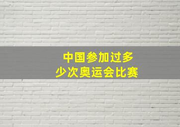 中国参加过多少次奥运会比赛