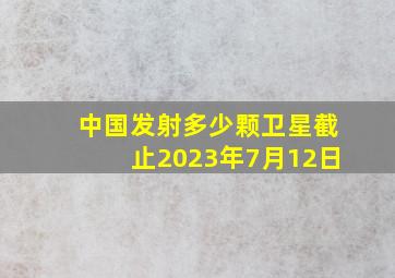 中国发射多少颗卫星截止2023年7月12日