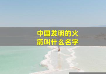 中国发明的火箭叫什么名字