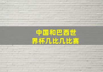 中国和巴西世界杯几比几比赛