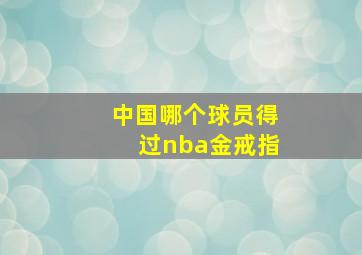 中国哪个球员得过nba金戒指