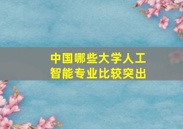 中国哪些大学人工智能专业比较突出