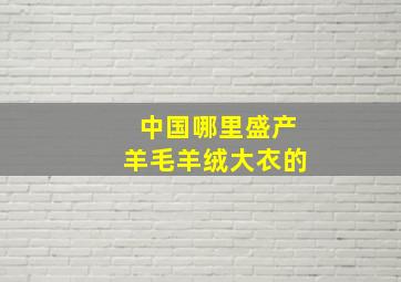 中国哪里盛产羊毛羊绒大衣的