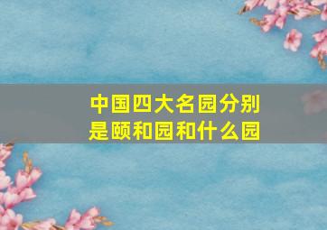 中国四大名园分别是颐和园和什么园