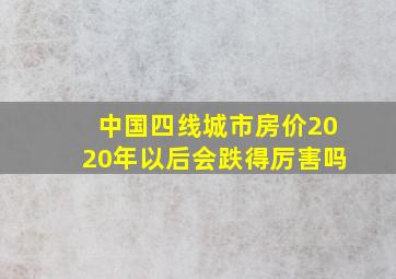 中国四线城市房价2020年以后会跌得厉害吗