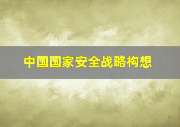 中国国家安全战略构想