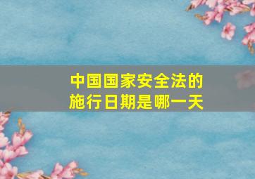 中国国家安全法的施行日期是哪一天