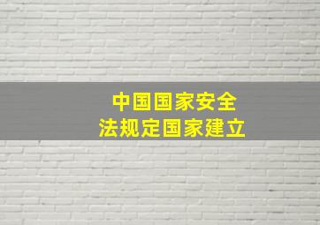 中国国家安全法规定国家建立