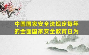 中国国家安全法规定每年的全面国家安全教育日为