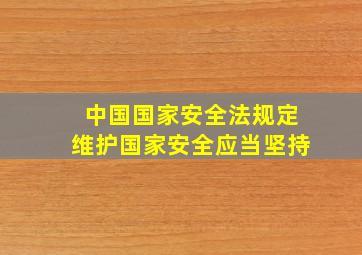 中国国家安全法规定维护国家安全应当坚持