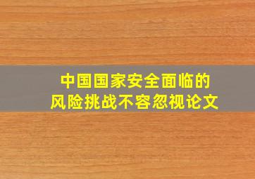 中国国家安全面临的风险挑战不容忽视论文