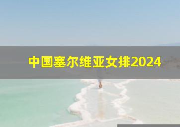 中国塞尔维亚女排2024