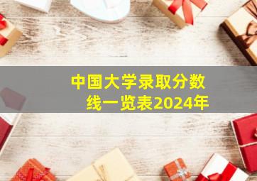 中国大学录取分数线一览表2024年