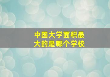 中国大学面积最大的是哪个学校